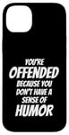 iPhone 14 Plus You're Offended Because You Don't Have a Sense of Humor Case