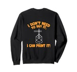 I Don't need to Buy I Can Print It 3D Printer Humor Sweatshirt