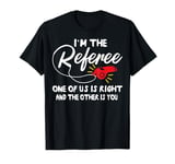 Funny Im the Referee One of Us Is Right And The Other Is You T-Shirt