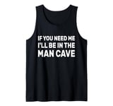 If You Need Me I'll Be In The Man Cave Dad Father Grandpa Tank Top