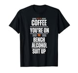 Coffee you are on the bench Alcohol suit up T-Shirt