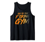 Go to the fucking gym Go to the gym F. Tank Top