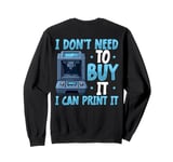 I Don't need to Buy I Can Print It 3D Printer Humor Sweatshirt