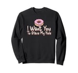 Funny Dirty Adult Humor - I Want You To Glaze My Hole Sweatshirt