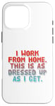 iPhone 16 Pro Max I Work From Home This Is As Dressed Up As I Get Funny Quote Case