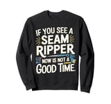 If you See A Seam Ripper Now Is Not A Good Time Sewing Sweatshirt