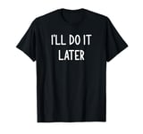 I'll Do It Later, Funny, Joke, Sarcastic, Family T-Shirt