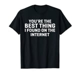 You're The Best Thing I Found On the Internet Tees Men Women T-Shirt