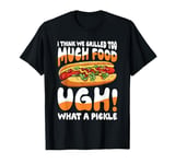 I Think We Grilled Too Much Food What a Pickle T-Shirt