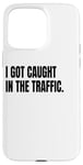 iPhone 15 Pro Max I GOT CAUGHT IN TRAFFIC Funny White Lie Joke Party Costume Case