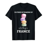 Funny France I'm tired of waking up and not being in France T-Shirt