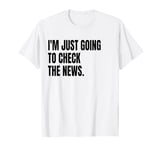 I'M JUST GOING TO CHECK THE NEWS Funny White Lie Joke Party T-Shirt