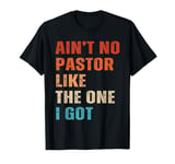 Ain't No Pastor Like The One I Got Minister Christian T-Shirt