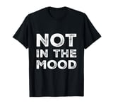 Not In The Mood Funny Not In The Mood Quotes T-Shirt