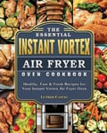 Luther Cancel Cancel, The Essential Instant Vortex Air Fryer Oven Cookbook: Healthy, Fast & Fresh Recipes for Your