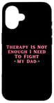 iPhone 16 Therapy is Not Enough I Need To Fight My Dad Funny Case