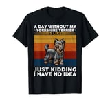 A Day Without My Yorkshire Terrier Funny Yorkshire Terrier T-Shirt