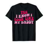 Yes I know I Look Like My Daddy T-Shirt