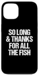 iPhone 13 So Long & Thanks For All The Fish - Funny Saying Sarcastic Case