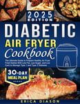 Diabetic Air Fryer Cookbook: The Ultimate Guide to Prepare Healthy Air Fryer Fried Dishes With Low Fat, Low Sugar, and Low Carb to Manage Type 1 and Type 2 Diabetes.