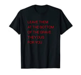 Leave Them At The Bottom Of The Grave They Dug For You T-Shirt