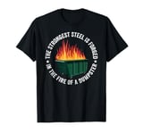 The Strongest Steel Is Forged In The Fire Of A Dumpster T-Shirt