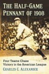 McFarland & Company Professor of History Charles C Alexander The Half-Game Pennant 1908: Four Teams Chase Victory in the American League