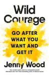 Wild Courage  Go After What You Want and Get It