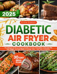 Diabetic Air Fryer Cookbook: The Ultimate Guide to Prepare Healthy Air Fryer Fried Dishes With Low Fat, Low Sugar, and Low Carb to Manage Type 1 and Type 2 Diabetes.