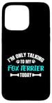 Coque pour iPhone 15 Pro Max I'm Only Talking To My Fox Terrier Today Foxterrier