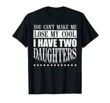 Parents You can't make me lose my cool I have two daughters T-Shirt