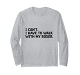 I Can't I Have To Walk With My Boxer Dog Pet Dogs Boxers Long Sleeve T-Shirt