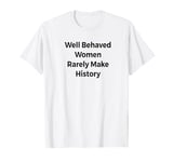 Well Behaved Women Rarely Make History Slogan Funny Quote T-Shirt