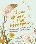 Slow Down and Be Here Now - More Nature Stories to Make You Stop, Look and Be Amazed by the Tiniest Things