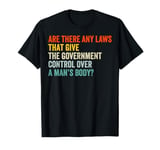 Any laws that give the government control over a man’s body? T-Shirt