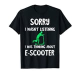 Sorry I Wasn't Listening I Was Thinking About E-Scooter T-Shirt