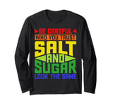 Be Careful Who You Trust, Salt And Sugar Look The Same ----- Long Sleeve T-Shirt