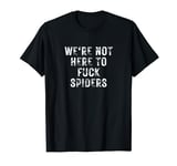 We're Not Here to Fuck Spiders Funny Sarcastic Aussie Slang T-Shirt