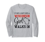 It's Not A Party Until A Wisconsin Girl Walks In Wisconsin Long Sleeve T-Shirt