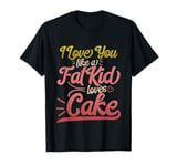 I Love You Like A Fat Kid Loves Cake Valentines Day T-Shirt