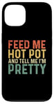 iPhone 13 Feed Me Hot Pot And Tell Me I'm Pretty - Funny Hot Pot Case