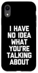 iPhone XR I Have No Idea What You're Talking About -Funny Saying Humor Case