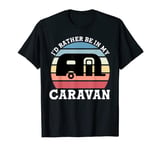 I'd rather be in my caravan funny caravanning lover T-Shirt