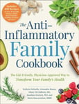 The AntiInflammatory Family Cookbook  The KidFriendly, PediatricianApproved Way to Transform Your Family&#039;s Health