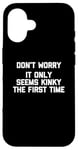 Coque pour iPhone 16 Don't Worry, It Only Seems Kinky The First Time - Sexe humoristique