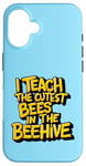 iPhone 16 I Teach The Cutest Bees In The Beehive Teacher of Cute Bees Case