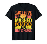 Just give me the mashed potatoes and no one gets hurt T-Shirt