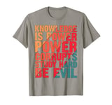 Knowledge Is Power, Power Corrupts Study Hard, Be Evil --. T-Shirt