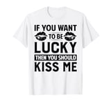 If You Want To Be Lucky Then You Should Kiss Me T-Shirt