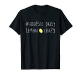 Whoopsie Daisy Lemon Crazy Oopsie Daisy T-Shirt for Crazies T-Shirt